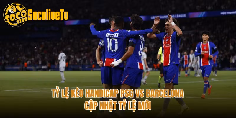 Tỷ Lệ Kèo Handicap PSG Vs Barcelona - Cập Nhật Tỷ Lệ Mới